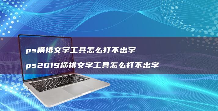 ps横排文字工具怎么打不出字 ps2019横排文字工具怎么打不出字