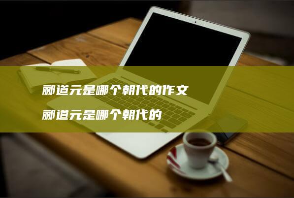 郦道元是哪个朝代的作文 郦道元是哪个朝代的