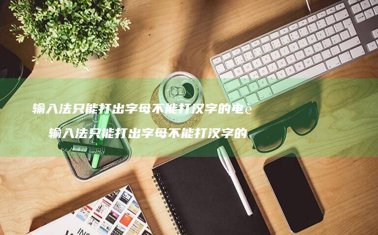输入法只能打出字母不能打汉字的电脑 输入法只能打出字母不能打汉字的