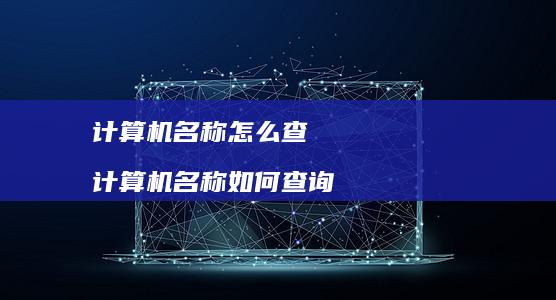 计算机名称怎么查 计算机名称如何查询