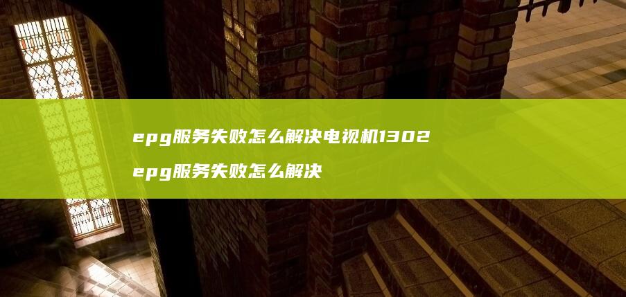 epg服务失败怎么解决电视机1302 epg服务失败怎么解决