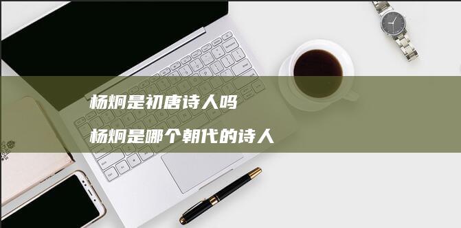 杨炯是初唐吗杨炯是哪个朝代的