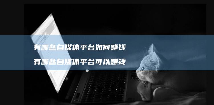 有哪些自媒体平台如何赚钱 有哪些自媒体平台可以赚钱