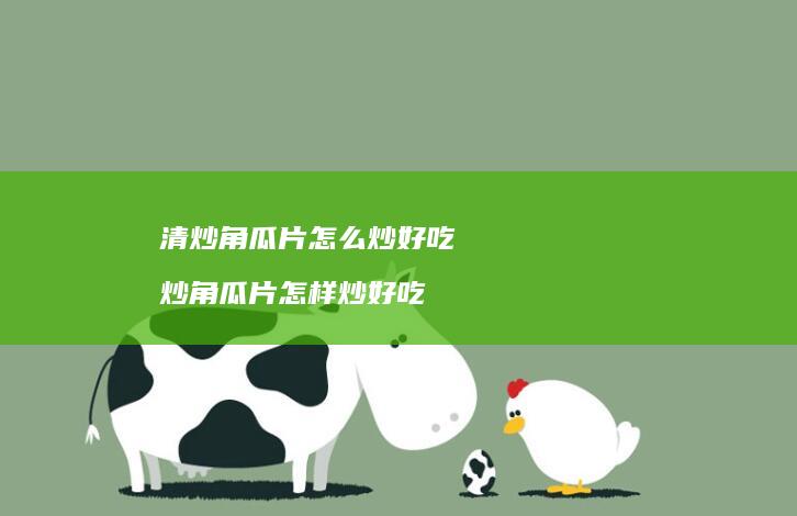 清炒角瓜片怎么炒好吃 炒角瓜片怎样炒好吃
