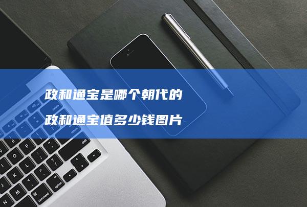 政和通宝是哪个朝代的 政和通宝值多少钱图片