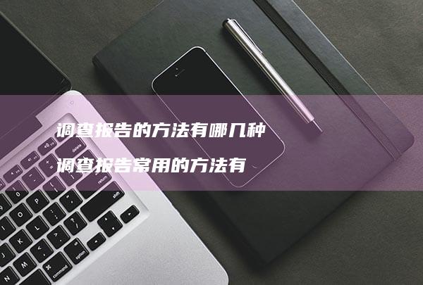 调查报告的方法有哪几种 调查报告常用的方法有