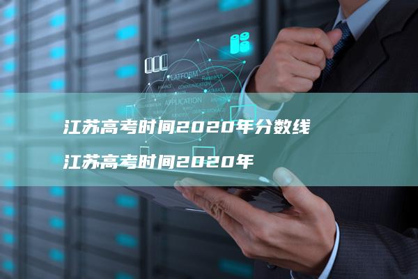 江苏高考时间2020年分数线江苏高考时间20