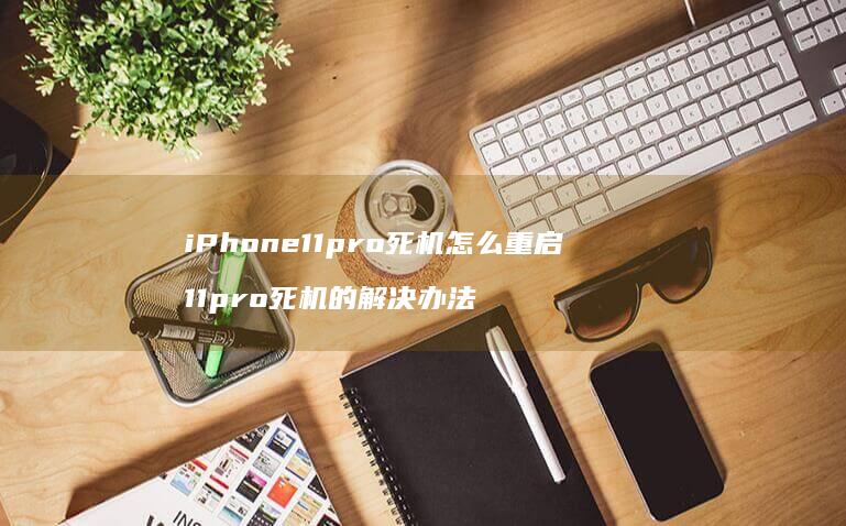 iPhone11pro死机怎么重启 11pro死机的解决办法
