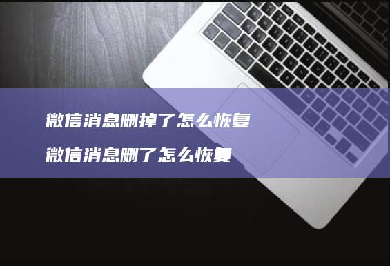微信消息删掉了怎么恢复 微信消息删了怎么恢复
