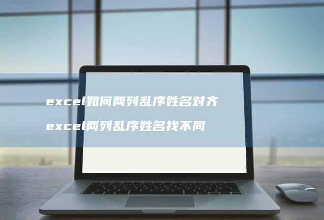 excel如何两列乱序姓名对齐 excel两列乱序姓名找不同