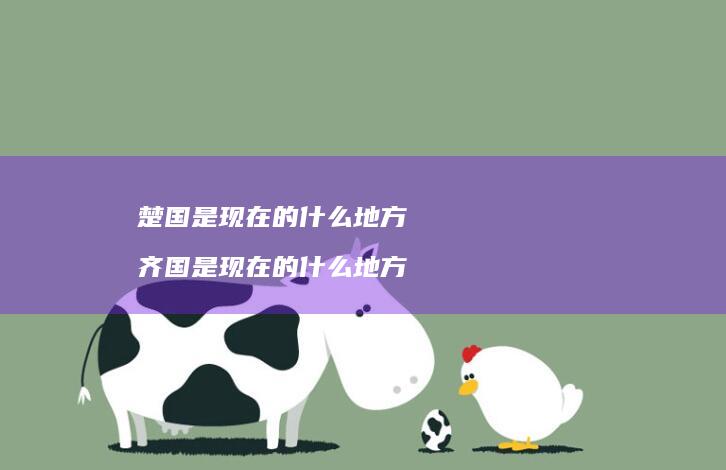 楚国是现在的什么地方 齐国是现在的什么地方