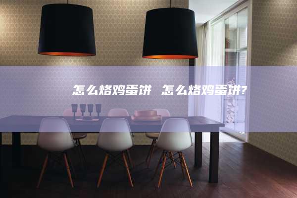 怎么烙鸡蛋饼 怎么烙鸡蛋饼?