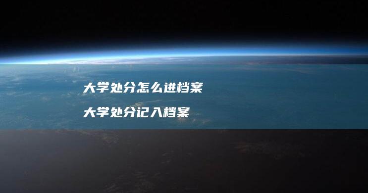 大学处分怎么进档案 大学处分记入档案