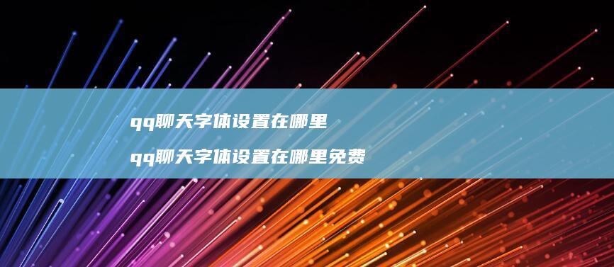 qq聊天字体设置在哪里qq聊天字体设置在哪里