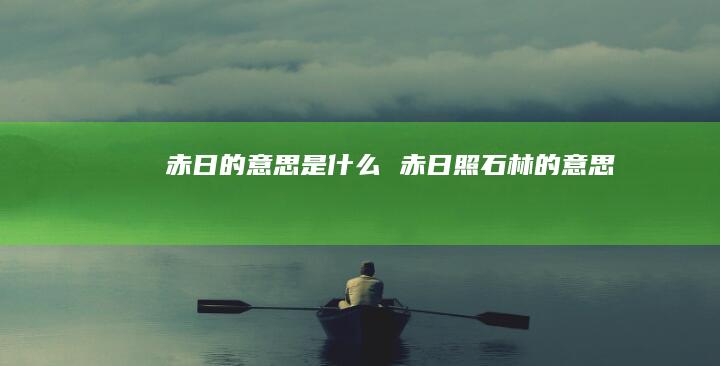 赤日的意思是什么赤日照石林的意思