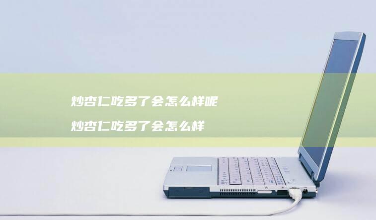 炒杏仁吃多了会怎么样呢炒杏仁吃多了会怎么样