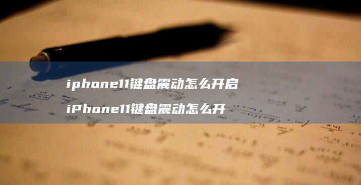iphone11键盘震动怎么开启 iPhone11键盘震动怎么开