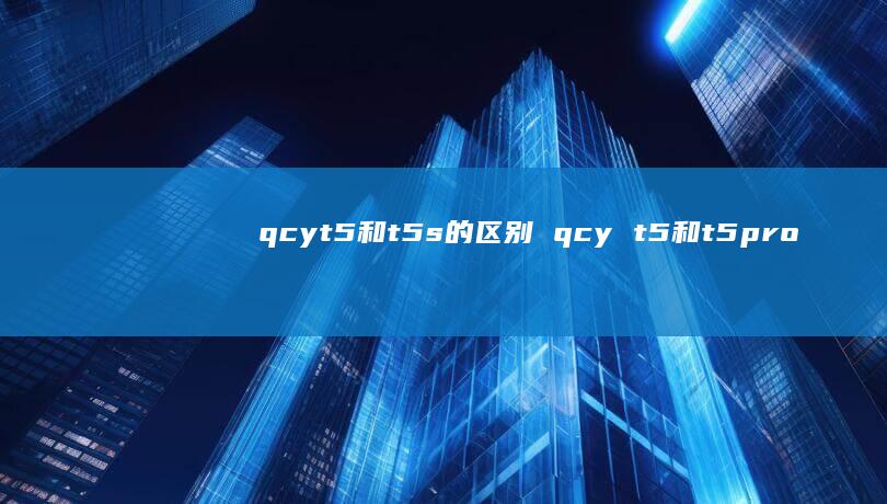 qcyt5和t5s的区别 qcy t5和t5pro