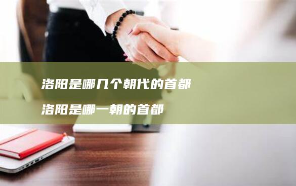 洛阳是哪几个朝代的首都 洛阳是哪一朝的首都