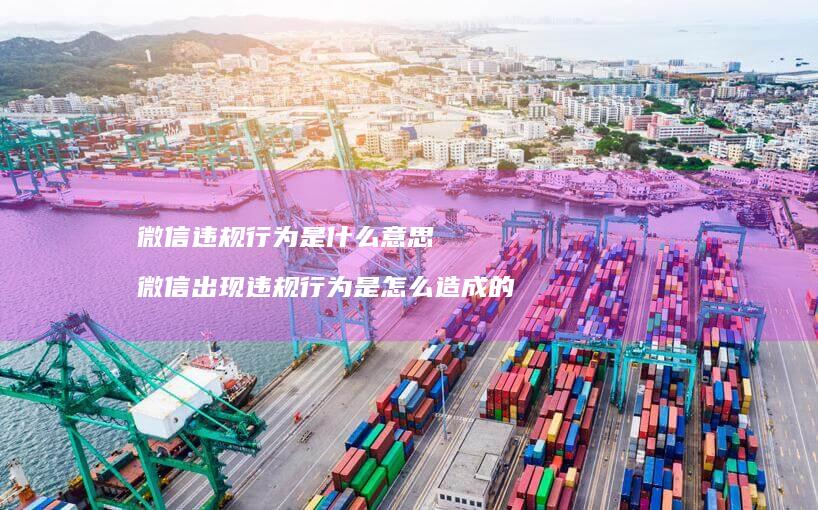 微信违规行为是什么意思 微信出现违规行为是怎么造成的