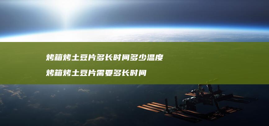烤箱烤土豆片多长时间多少温度 烤箱烤土豆片需要多长时间