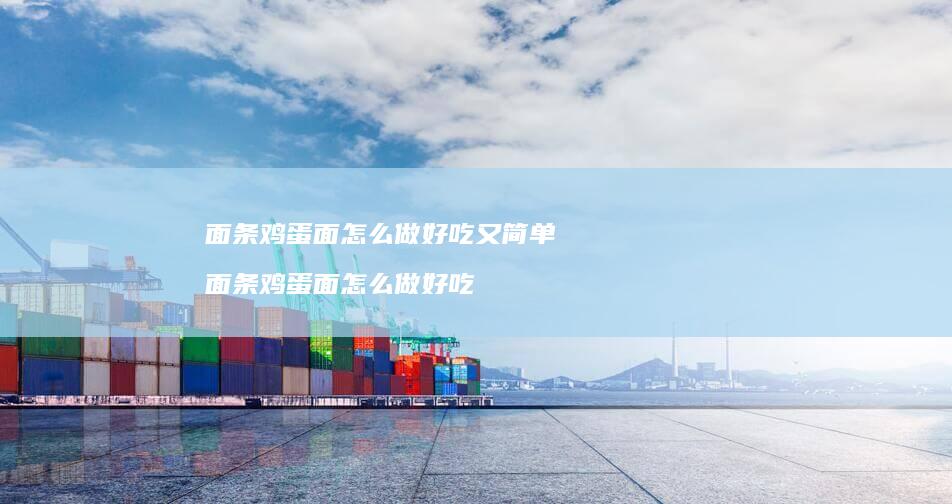 面条鸡蛋面怎么做好吃又简单 面条鸡蛋面怎么做好吃