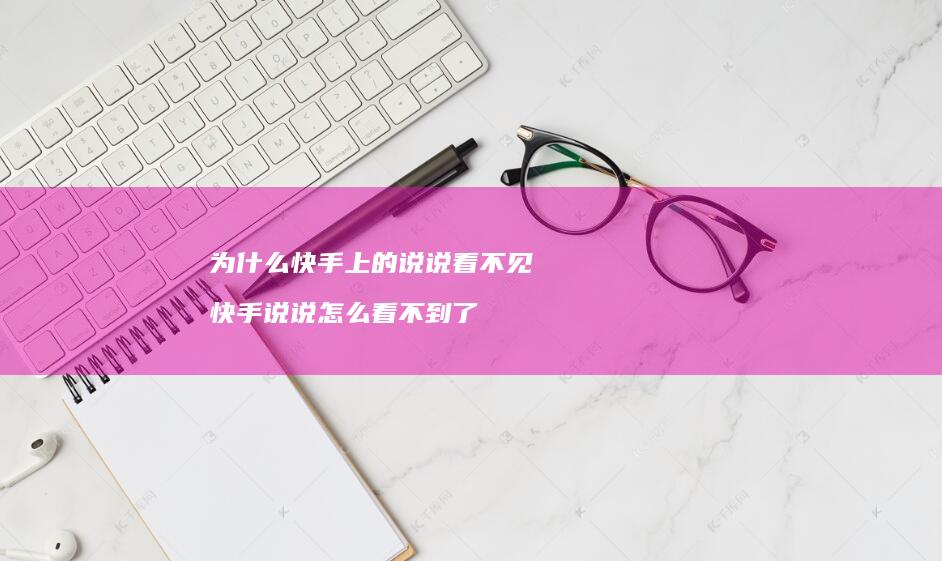 为什么快手上的说说看不见 快手说说怎么看不到了