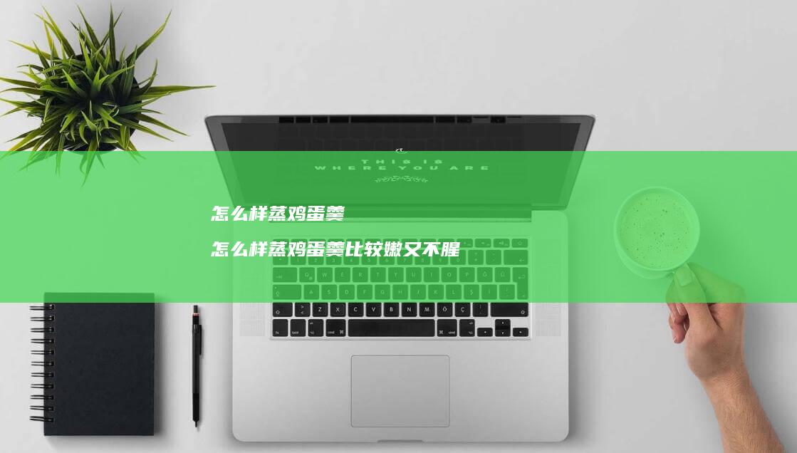 怎么样蒸羹怎么样蒸羹比较嫩又不腥