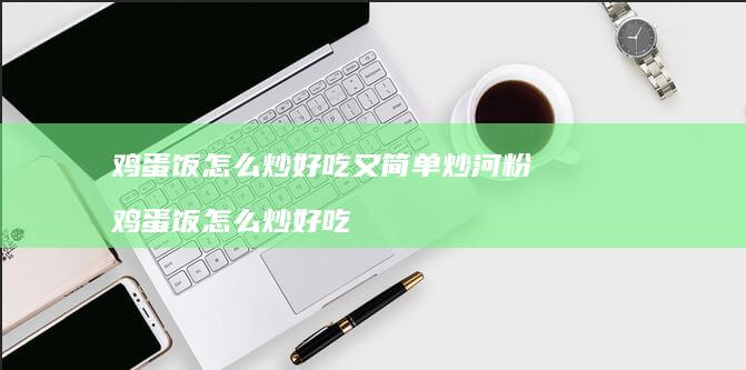 饭怎么炒好吃又简单炒河粉饭怎么炒好吃