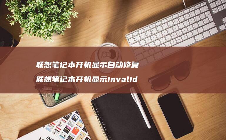 联想笔记本开机显示自动修复 联想笔记本开机显示invalid