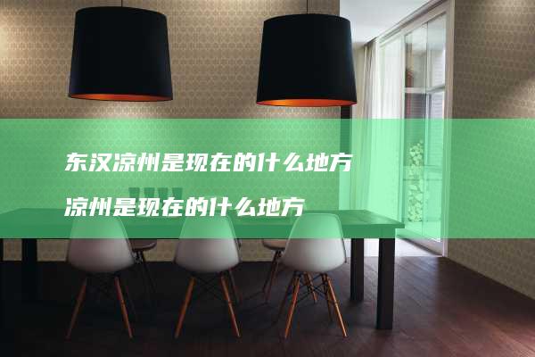 东汉凉州是现在的什么地方 凉州是现在的什么地方