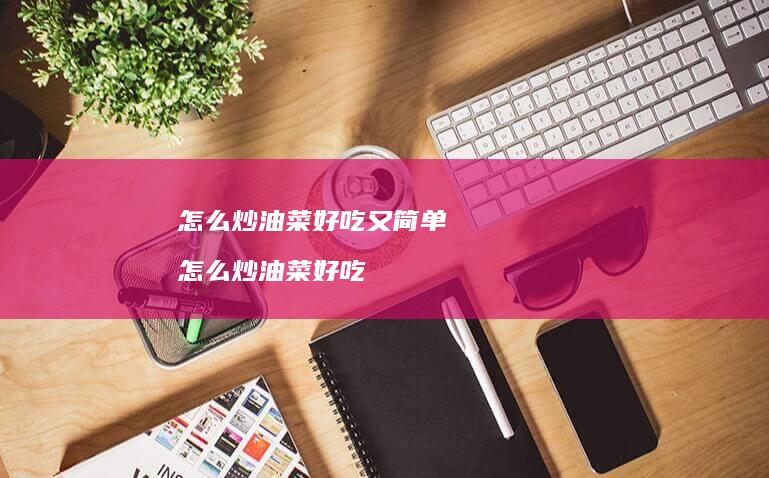 怎么炒油菜好吃又简单 怎么炒油菜好吃