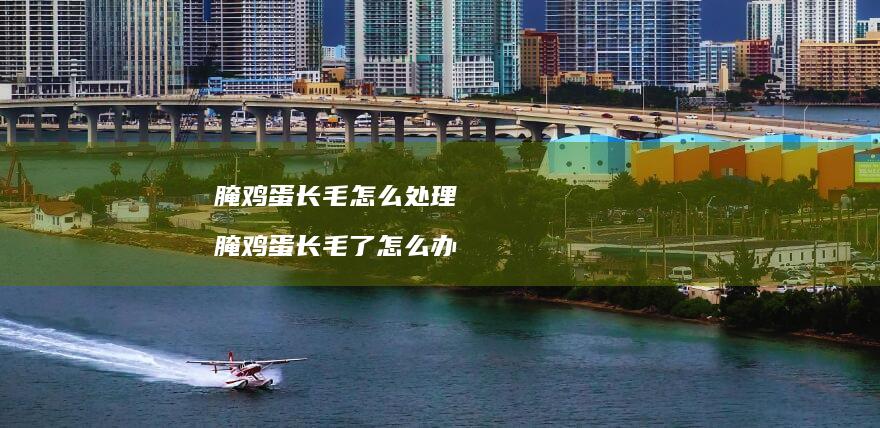 腌长毛怎么处理腌长毛了怎么办