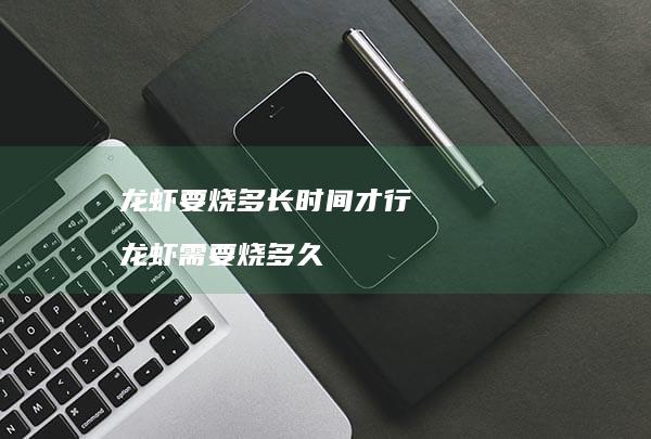 龙虾要烧多长时间才行 龙虾需要烧多久