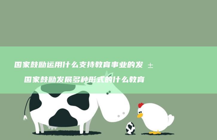 国家鼓励运用什么支持教育事业的发展 国家鼓励发展多种形式的什么教育
