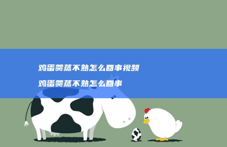 鸡蛋羹蒸不熟怎么回事视频 鸡蛋羹蒸不熟怎么回事