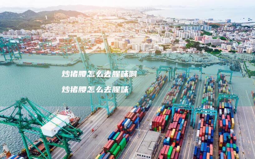 炒猪腰怎么去腥味啊 炒猪腰怎么去腥味