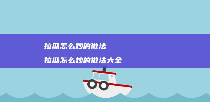 拉瓜怎么炒的做法 拉瓜怎么炒的做法大全