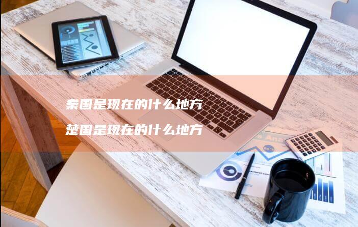 秦国是现在的什么地方 楚国是现在的什么地方