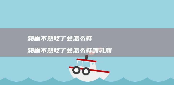 鸡蛋不熟吃了会怎么样 鸡蛋不熟吃了会怎么样哺乳期