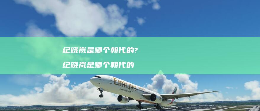 纪晓岚是哪个朝代的?纪晓岚是哪个朝代的