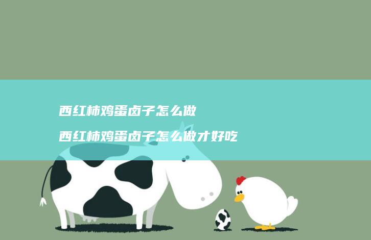 西红柿鸡蛋卤子怎么做 西红柿鸡蛋卤子怎么做才好吃