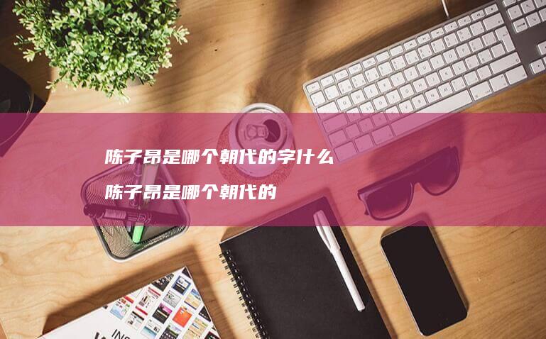 陈子昂是哪个朝代的字什么 陈子昂是哪个朝代的