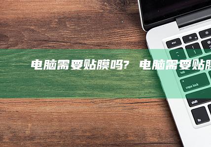 电脑需要贴膜吗? 电脑需要贴膜吗