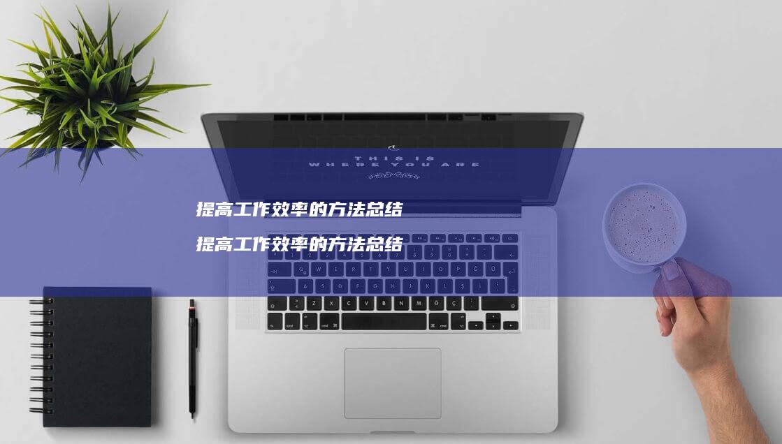 提高工作效率的方法总结 提高工作效率的方法总结