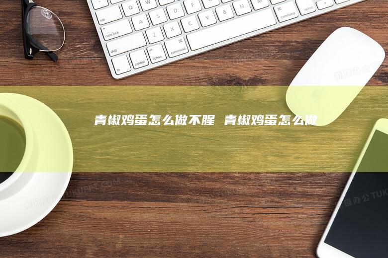 青椒鸡蛋怎么做不腥 青椒鸡蛋怎么做