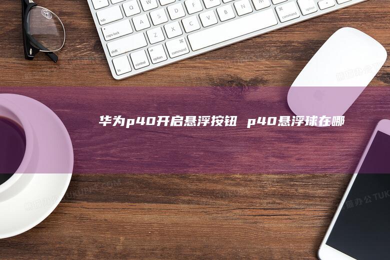 华为p40开启悬浮按钮 p40悬浮球在哪
