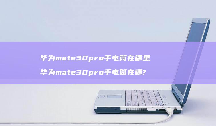 华为mate30pro手电筒在哪里 华为mate30pro手电筒在哪?