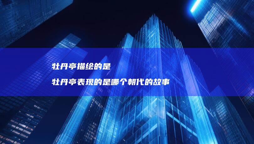 牡丹亭描绘的是 牡丹亭表现的是哪个朝代的故事