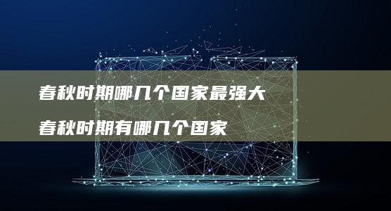 春秋时期哪几个国家最强大 春秋时期有哪几个国家